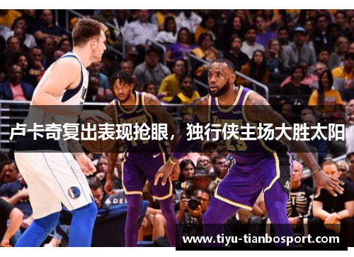 卢卡奇复出表现抢眼，独行侠主场大胜太阳