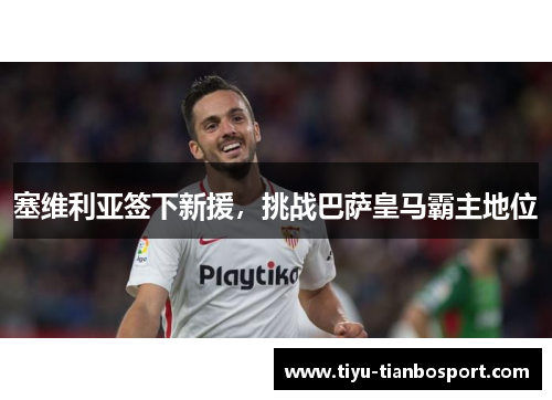 塞维利亚签下新援，挑战巴萨皇马霸主地位