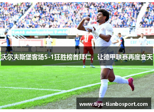沃尔夫斯堡客场5-1狂胜榜首拜仁，让德甲联赛再度变天