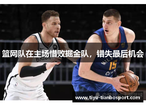 篮网队在主场惜败掘金队，错失最后机会