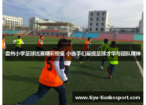 盘州小学足球比赛精彩纷呈 小选手们展现足球才华与团队精神
