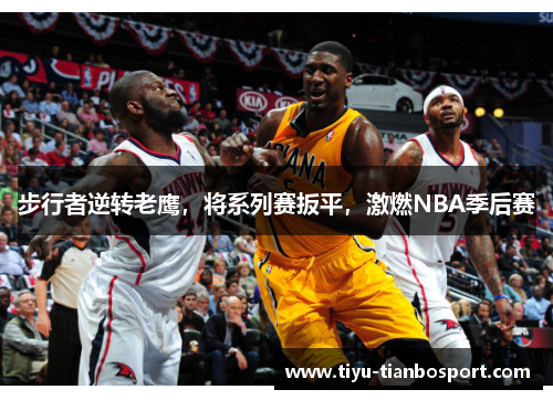 步行者逆转老鹰，将系列赛扳平，激燃NBA季后赛